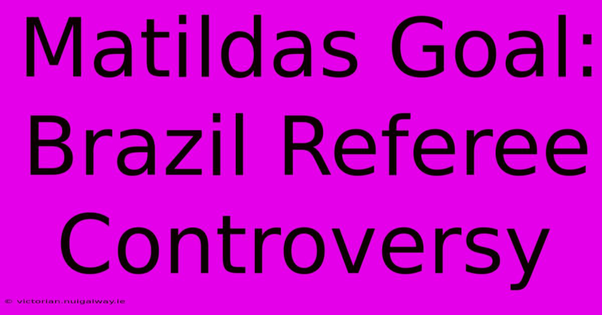 Matildas Goal: Brazil Referee Controversy