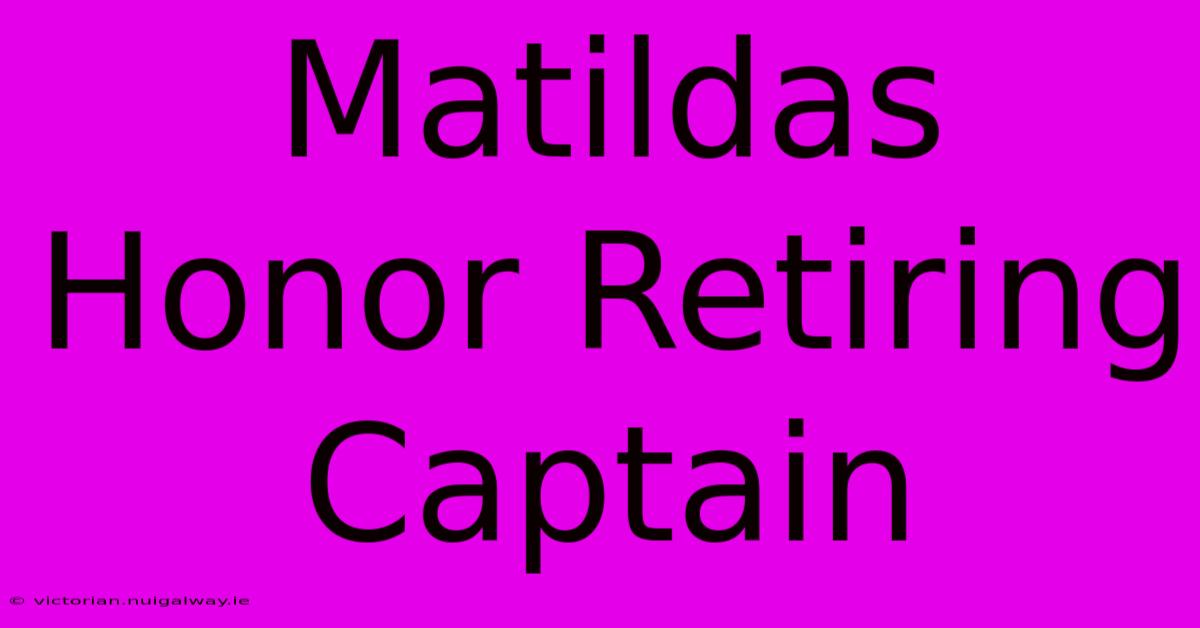 Matildas Honor Retiring Captain