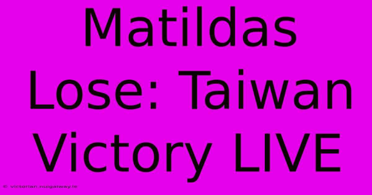 Matildas Lose: Taiwan Victory LIVE