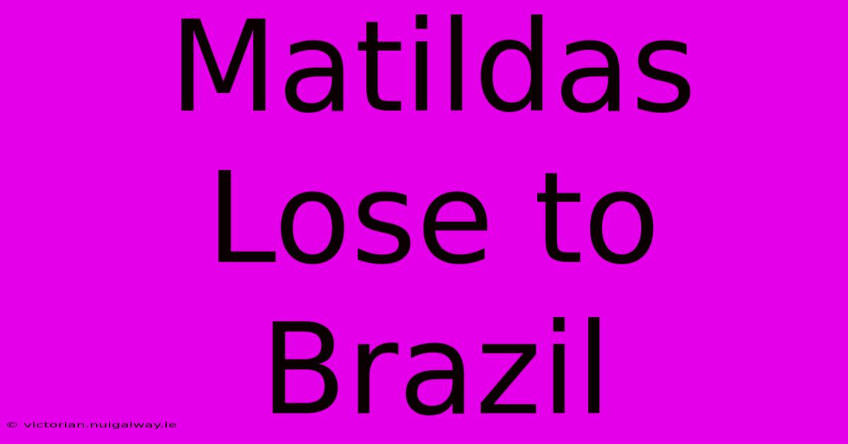 Matildas Lose To Brazil