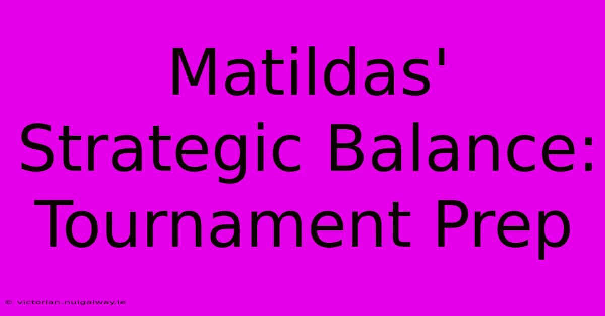 Matildas' Strategic Balance: Tournament Prep