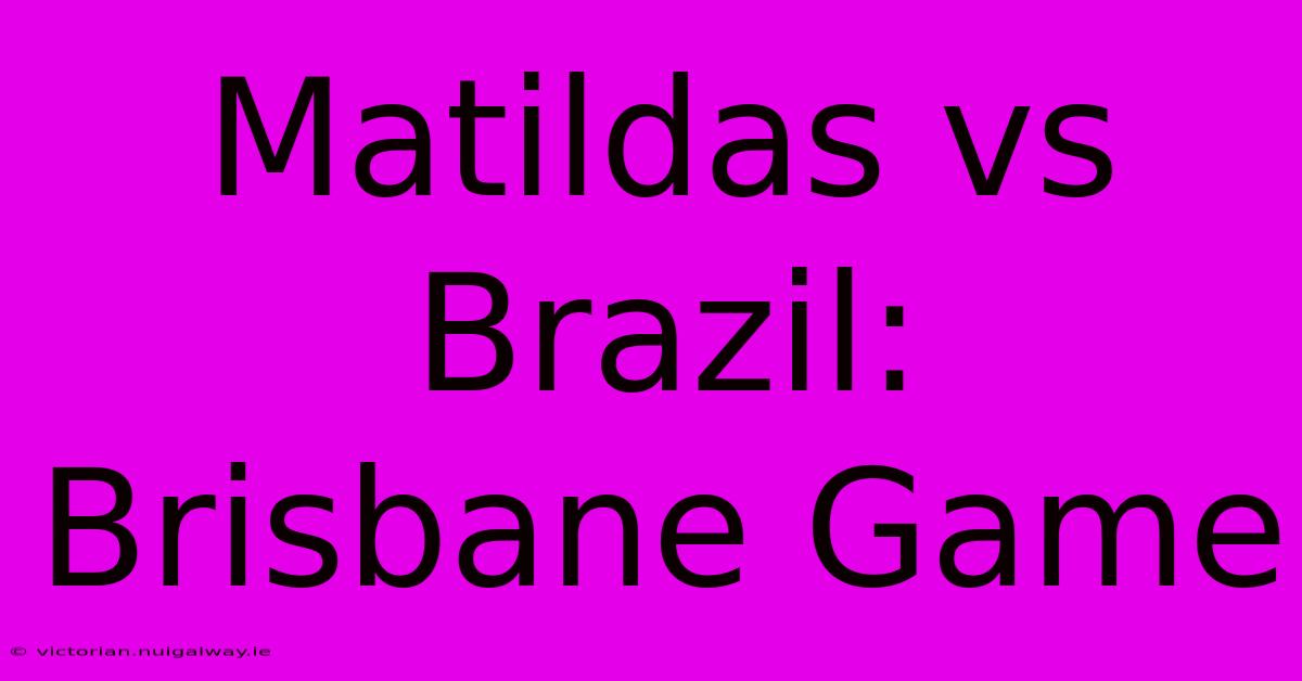 Matildas Vs Brazil: Brisbane Game