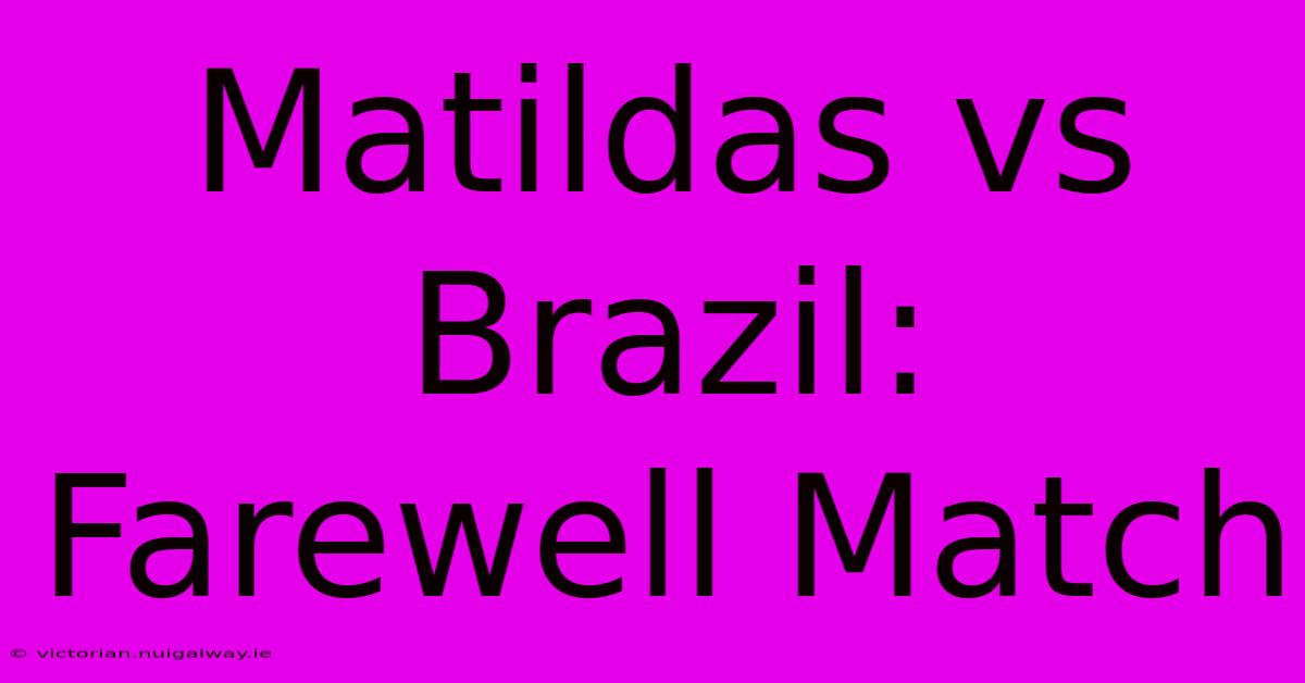 Matildas Vs Brazil: Farewell Match