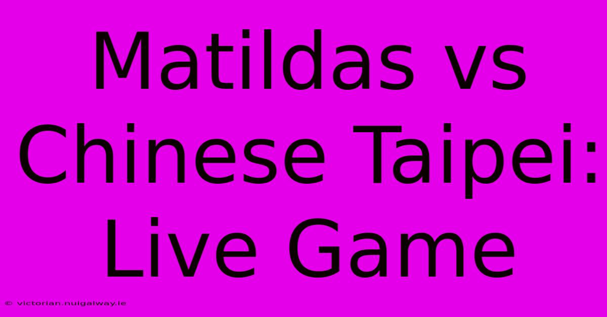 Matildas Vs Chinese Taipei: Live Game