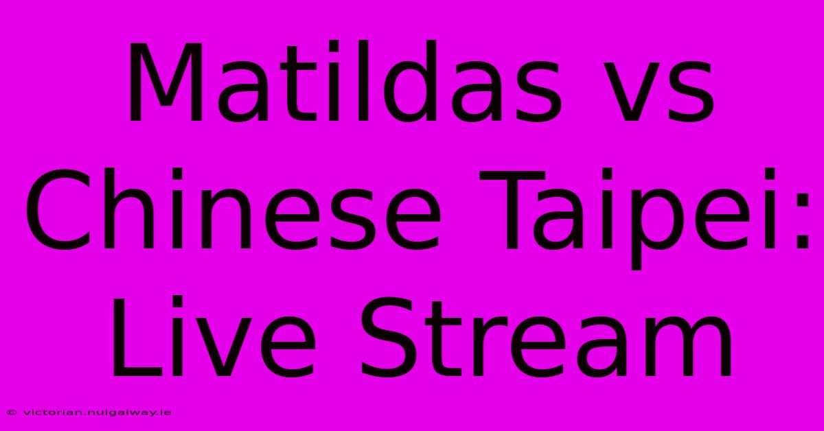 Matildas Vs Chinese Taipei: Live Stream