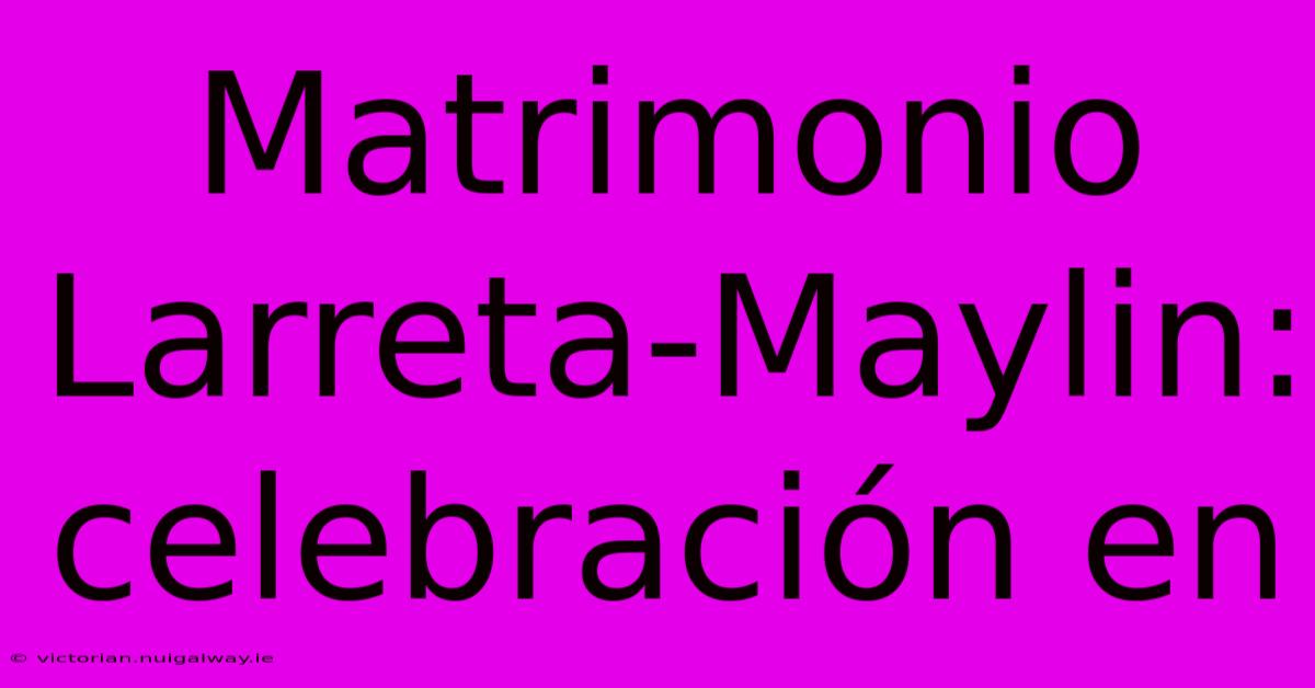 Matrimonio Larreta-Maylin: Celebración En