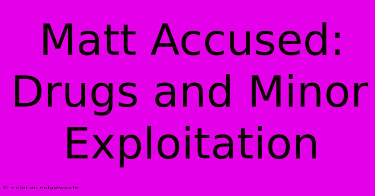 Matt Accused: Drugs And Minor Exploitation