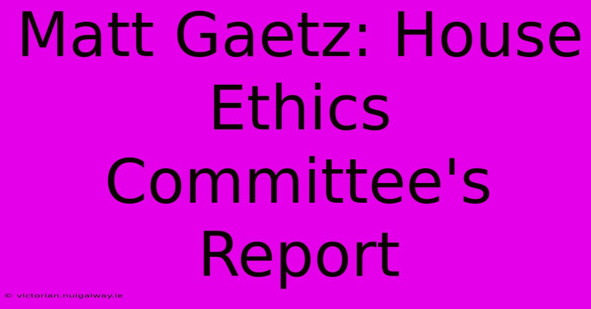 Matt Gaetz: House Ethics Committee's Report