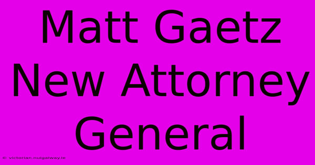 Matt Gaetz New Attorney General