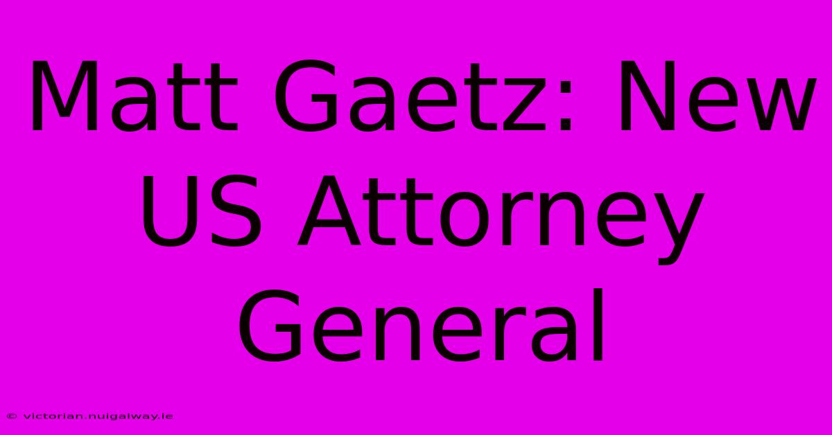 Matt Gaetz: New US Attorney General