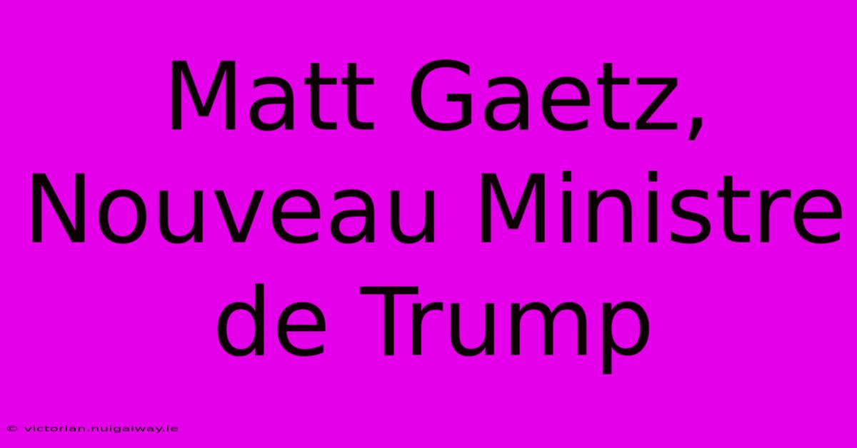 Matt Gaetz, Nouveau Ministre De Trump