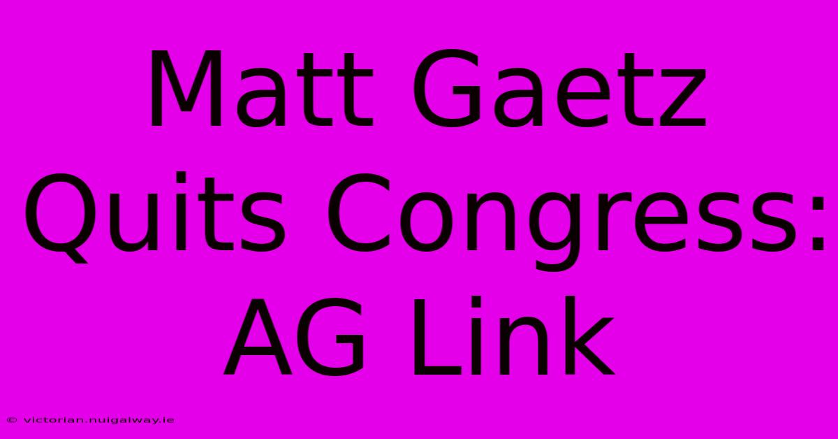 Matt Gaetz Quits Congress: AG Link