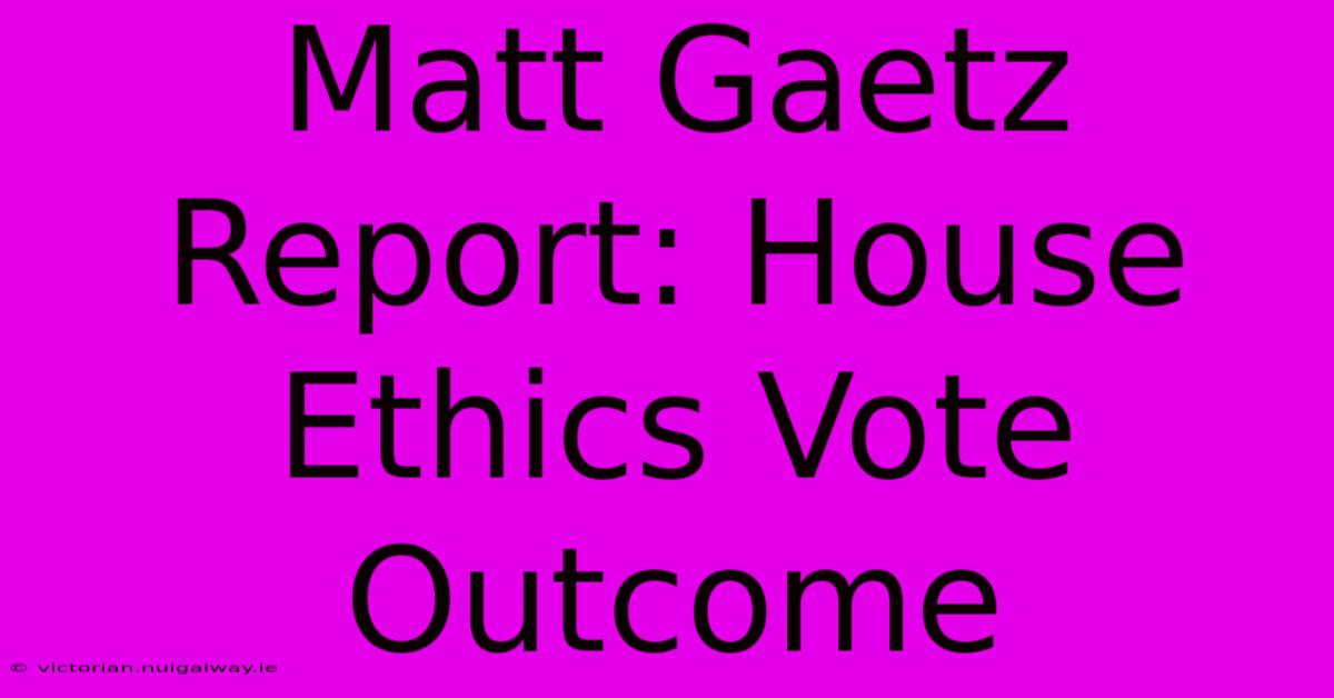 Matt Gaetz Report: House Ethics Vote Outcome