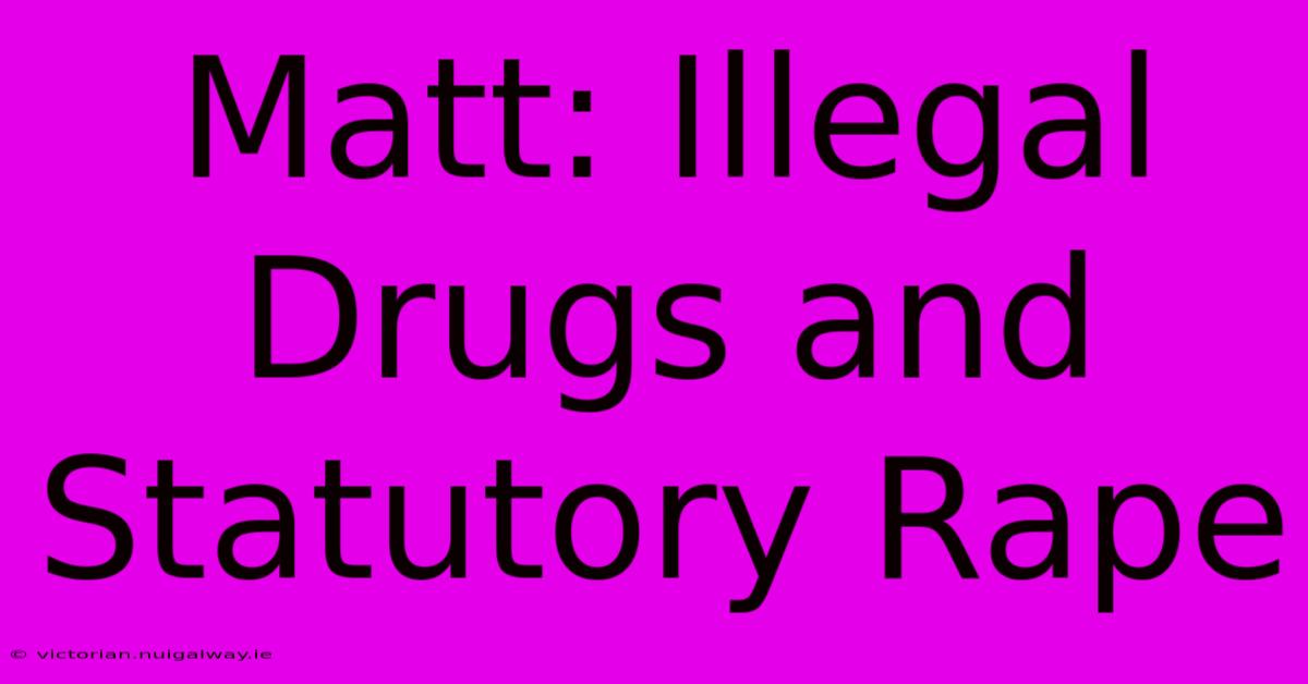 Matt: Illegal Drugs And Statutory Rape