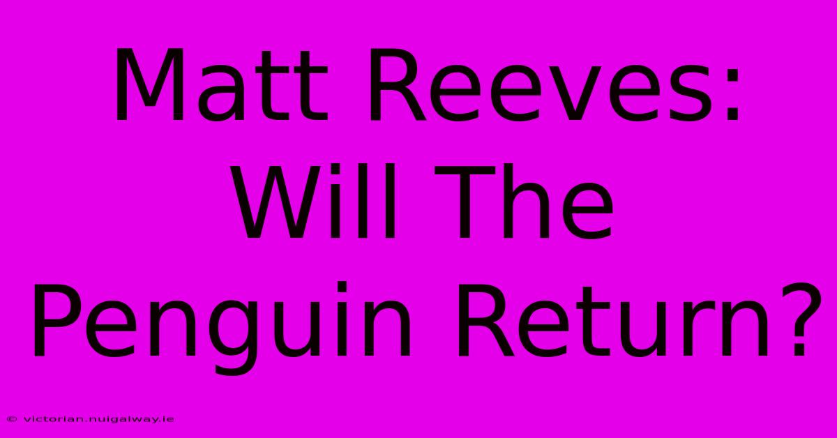 Matt Reeves: Will The Penguin Return?