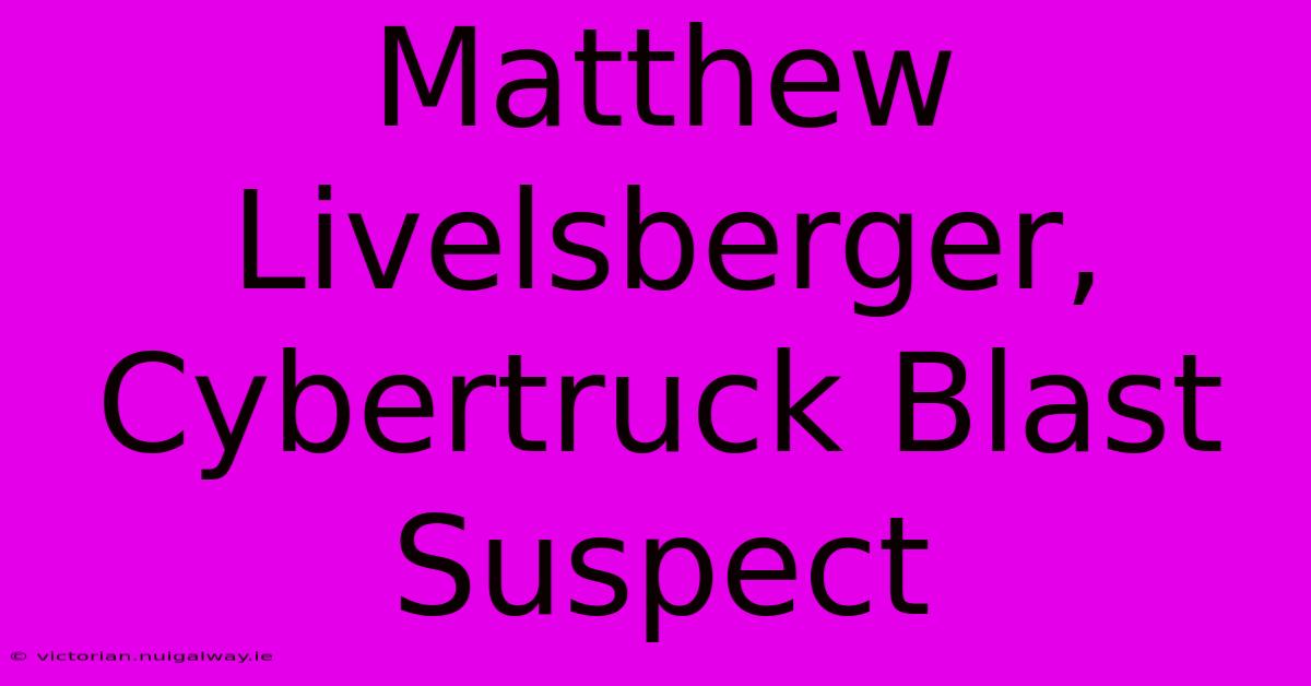 Matthew Livelsberger, Cybertruck Blast Suspect