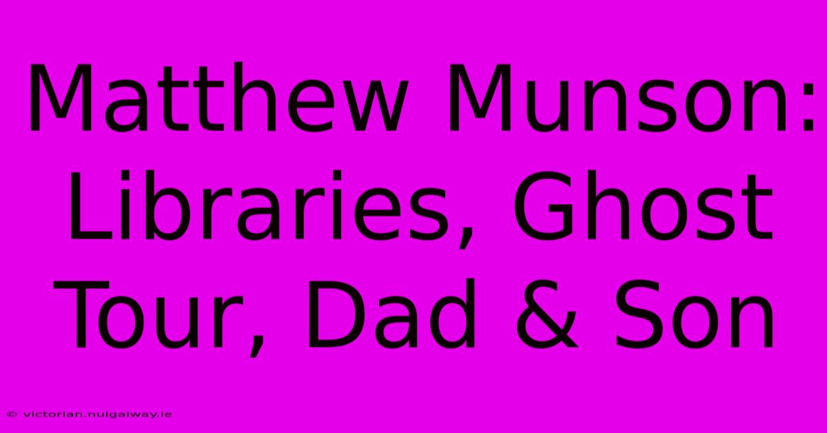 Matthew Munson: Libraries, Ghost Tour, Dad & Son