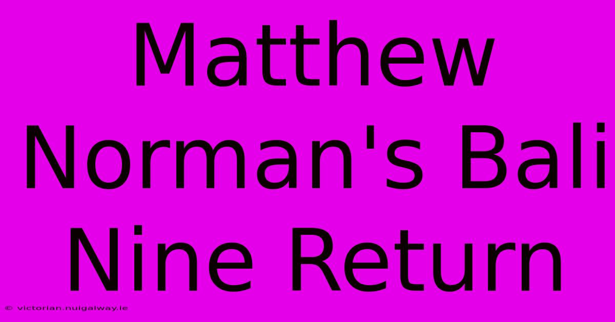 Matthew Norman's Bali Nine Return