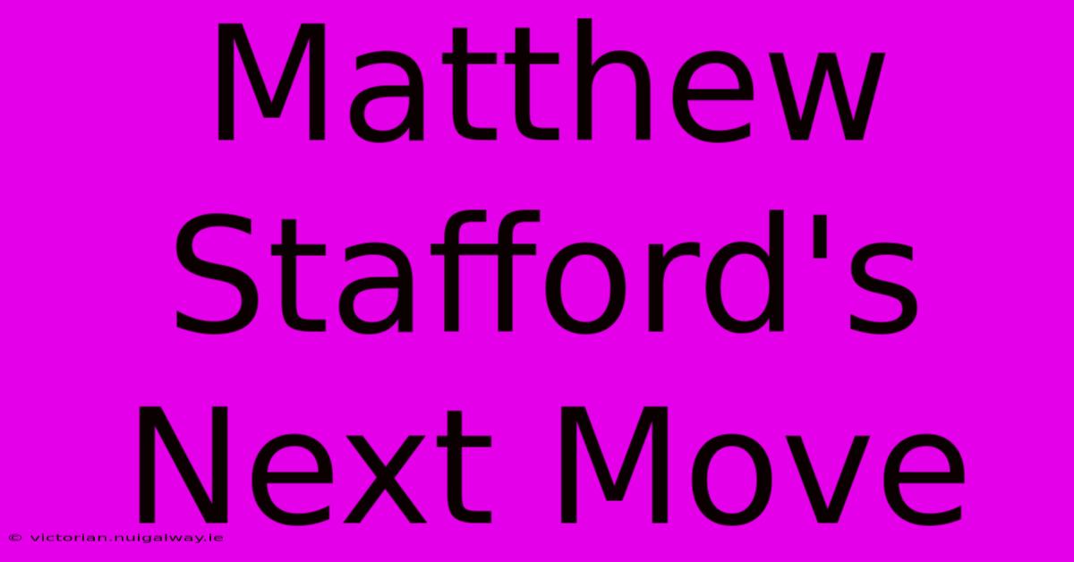 Matthew Stafford's Next Move