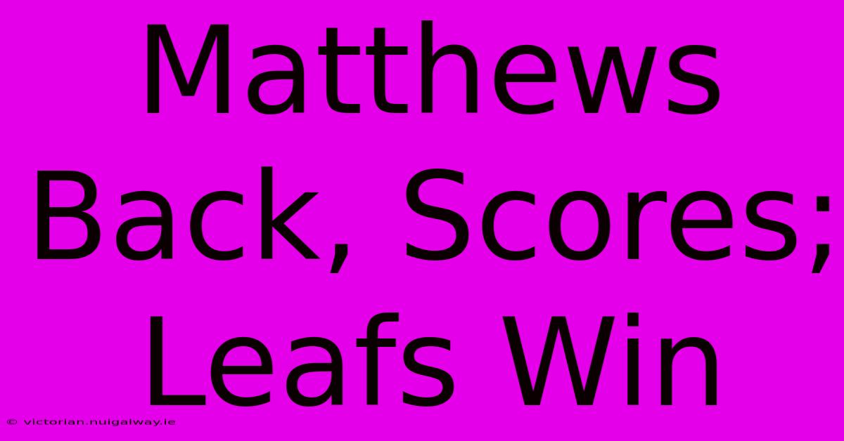 Matthews Back, Scores; Leafs Win