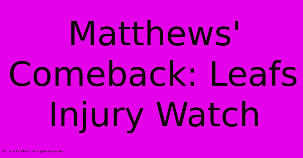 Matthews' Comeback: Leafs Injury Watch