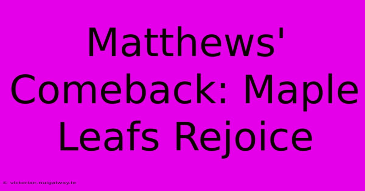 Matthews' Comeback: Maple Leafs Rejoice