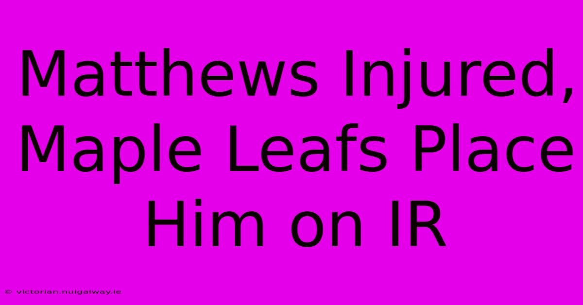 Matthews Injured, Maple Leafs Place Him On IR