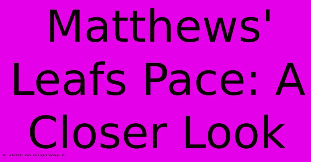 Matthews' Leafs Pace: A Closer Look