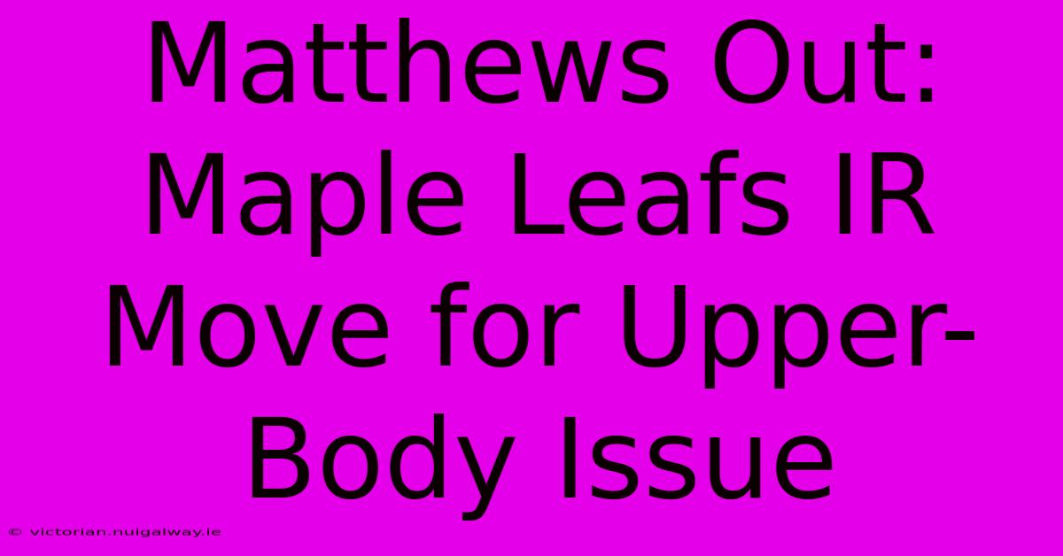 Matthews Out: Maple Leafs IR Move For Upper-Body Issue