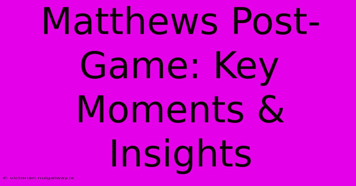 Matthews Post-Game: Key Moments & Insights