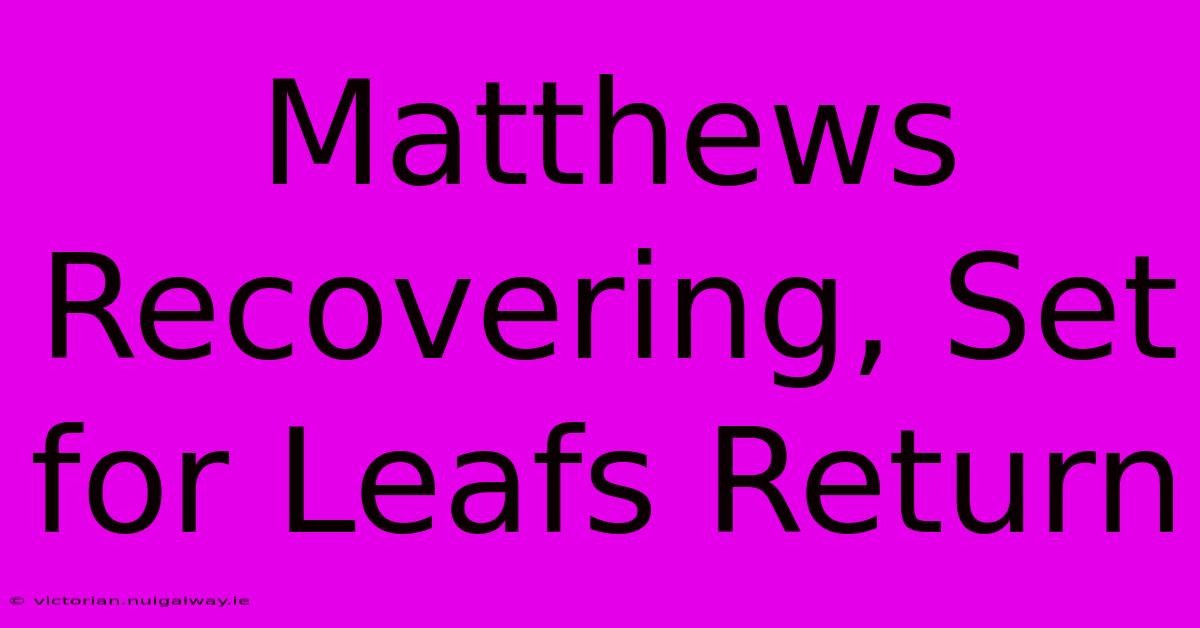 Matthews Recovering, Set For Leafs Return