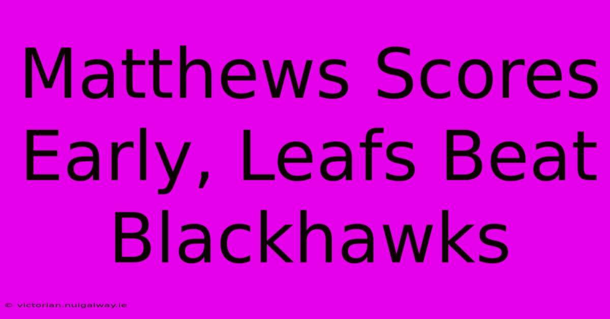 Matthews Scores Early, Leafs Beat Blackhawks