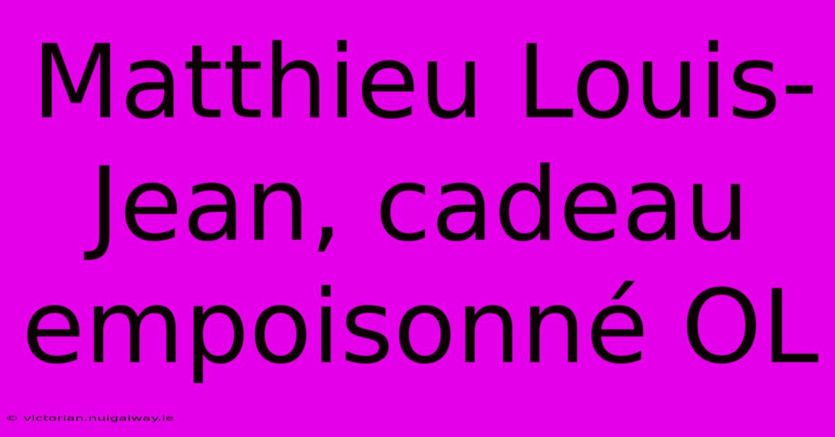 Matthieu Louis-Jean, Cadeau Empoisonné OL