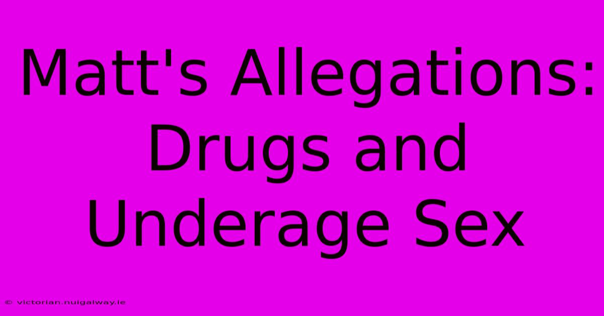 Matt's Allegations: Drugs And Underage Sex