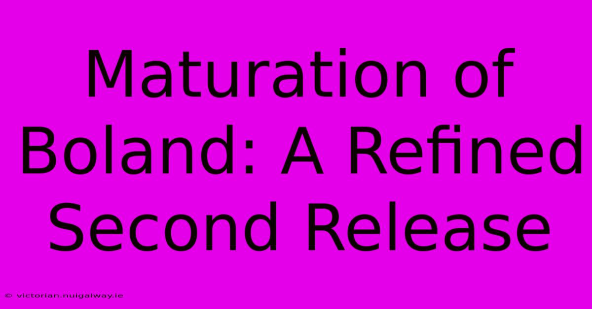 Maturation Of Boland: A Refined Second Release