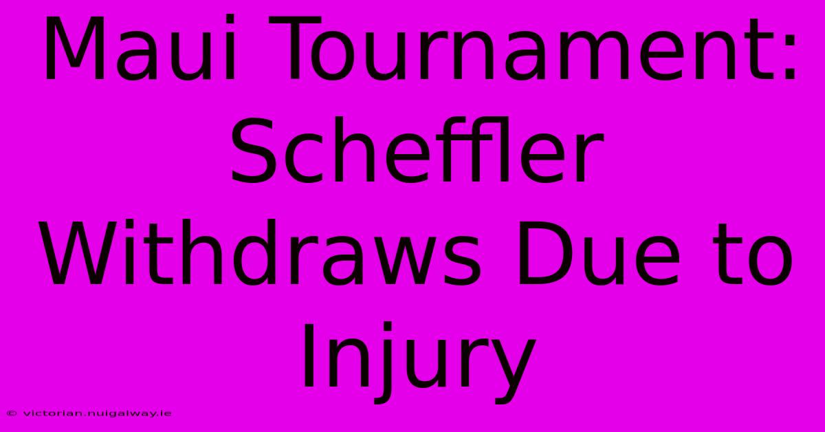 Maui Tournament: Scheffler Withdraws Due To Injury