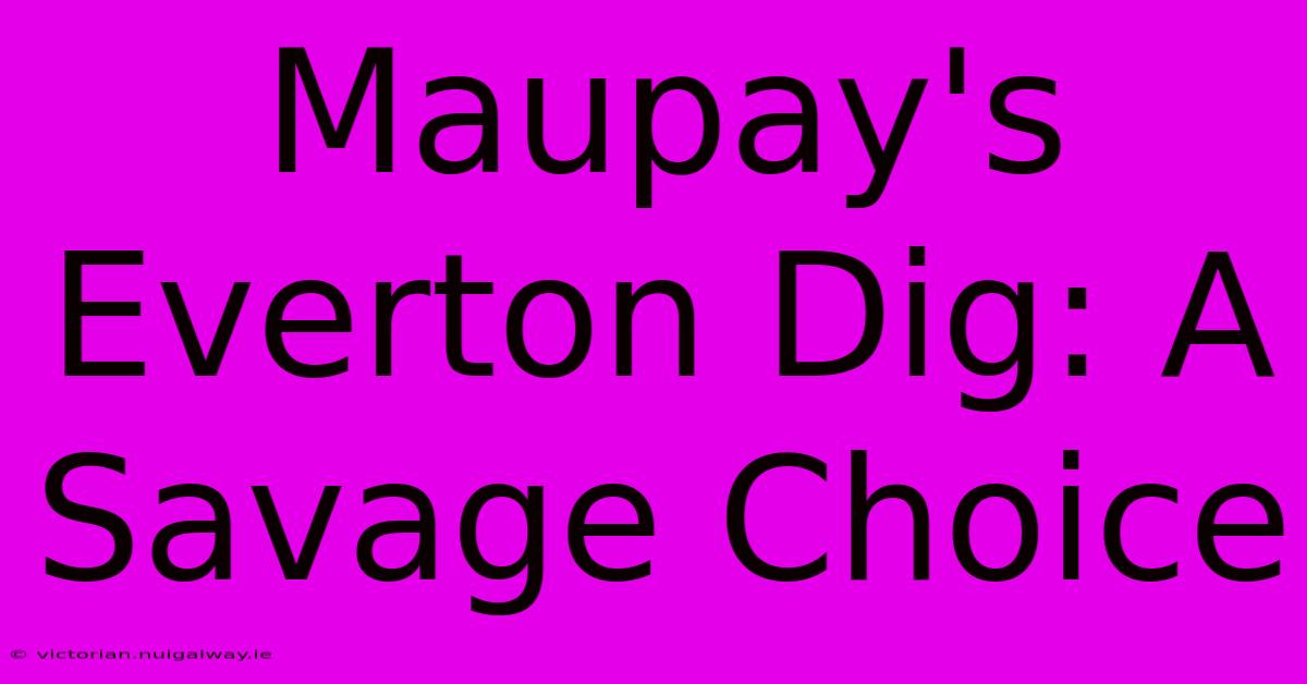 Maupay's Everton Dig: A Savage Choice