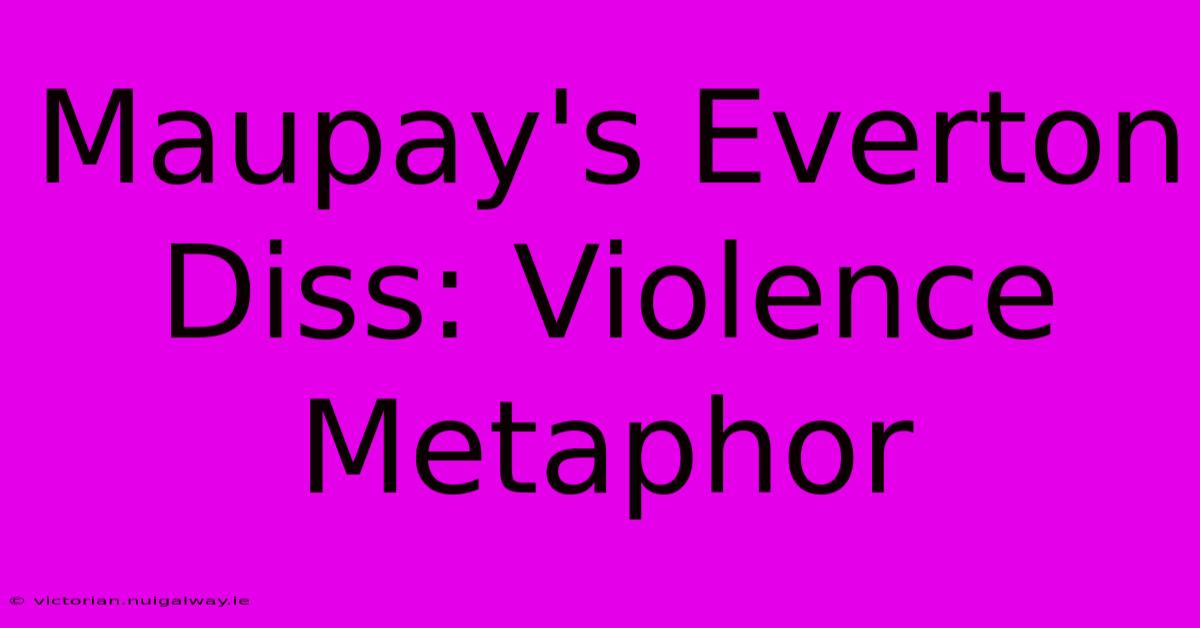 Maupay's Everton Diss: Violence Metaphor