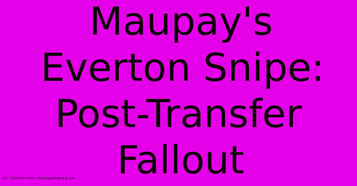 Maupay's Everton Snipe: Post-Transfer Fallout