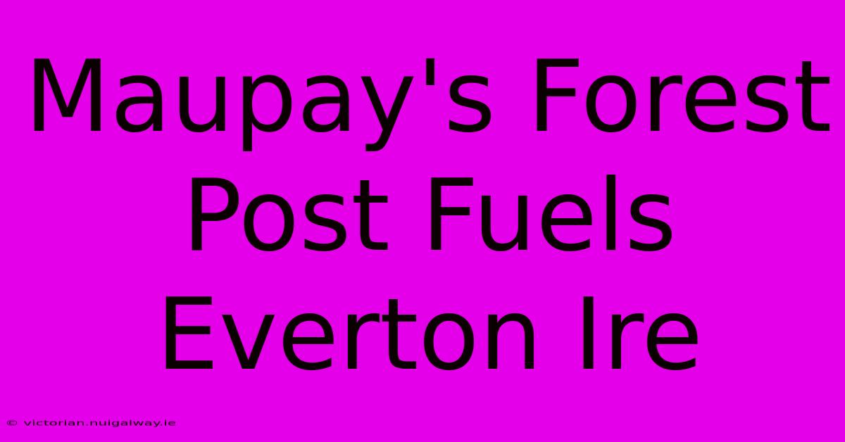 Maupay's Forest Post Fuels Everton Ire