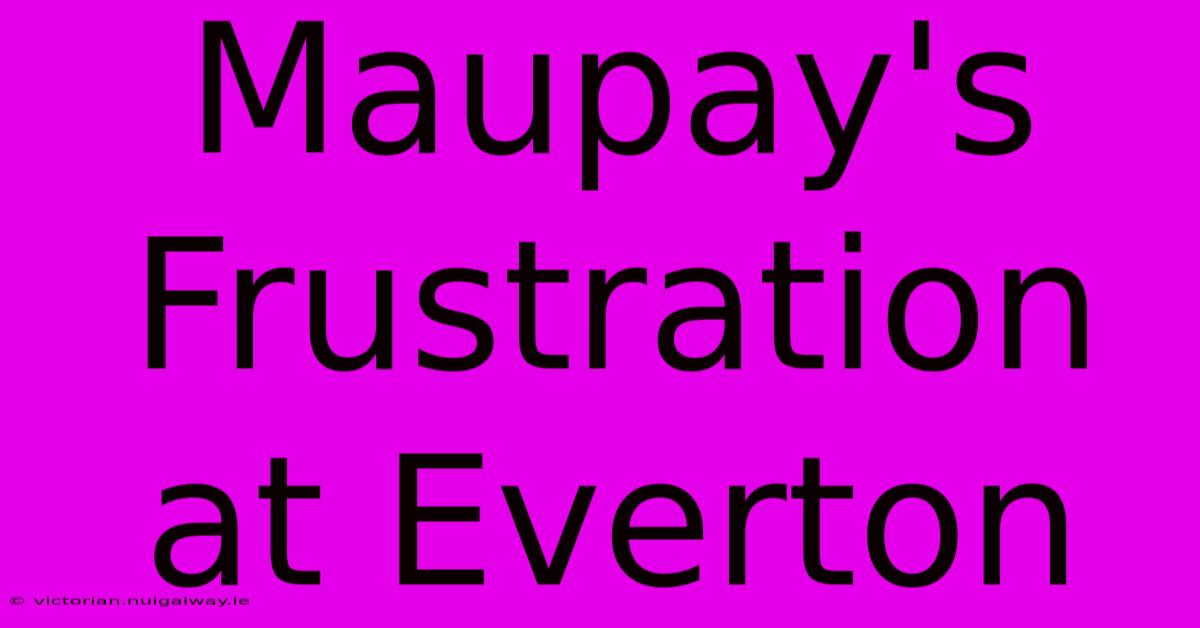 Maupay's Frustration At Everton