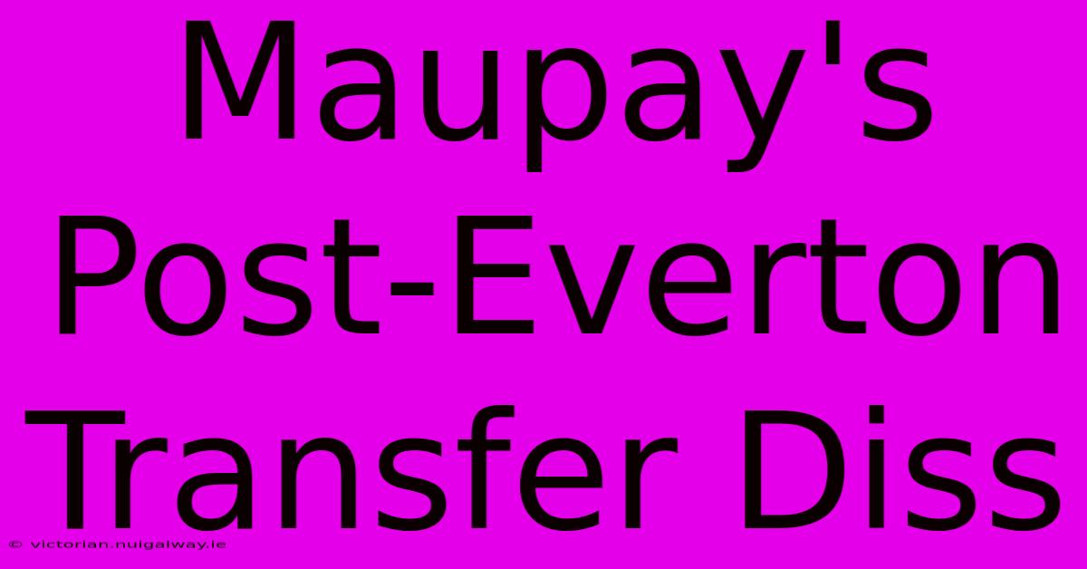 Maupay's Post-Everton Transfer Diss