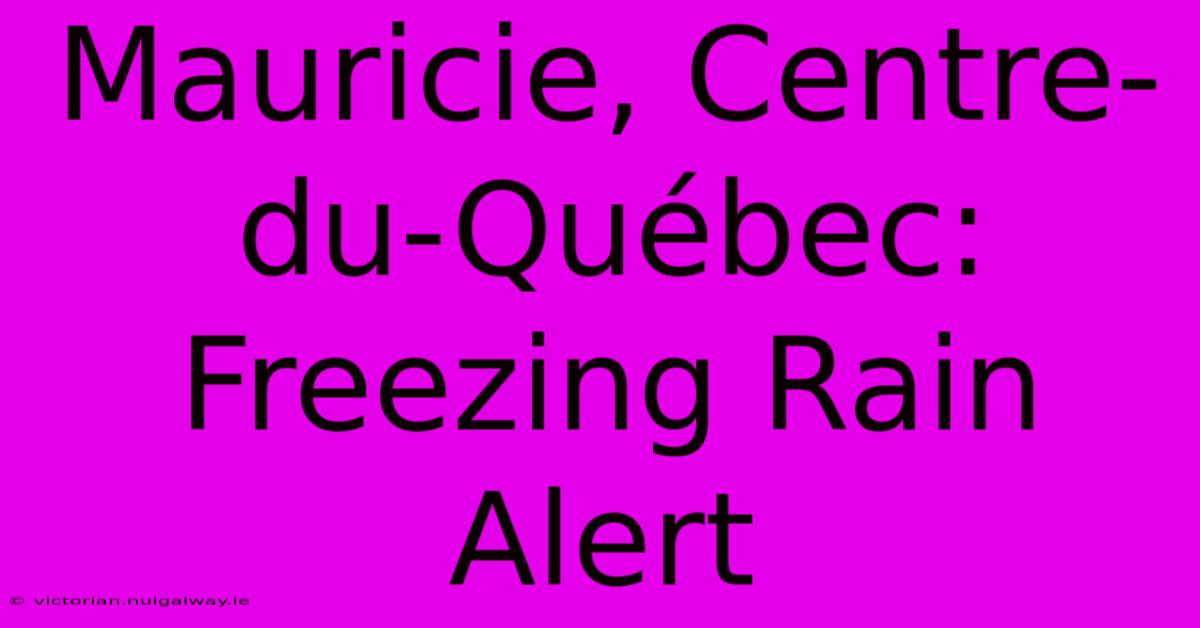 Mauricie, Centre-du-Québec: Freezing Rain Alert