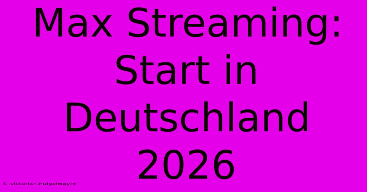 Max Streaming: Start In Deutschland 2026