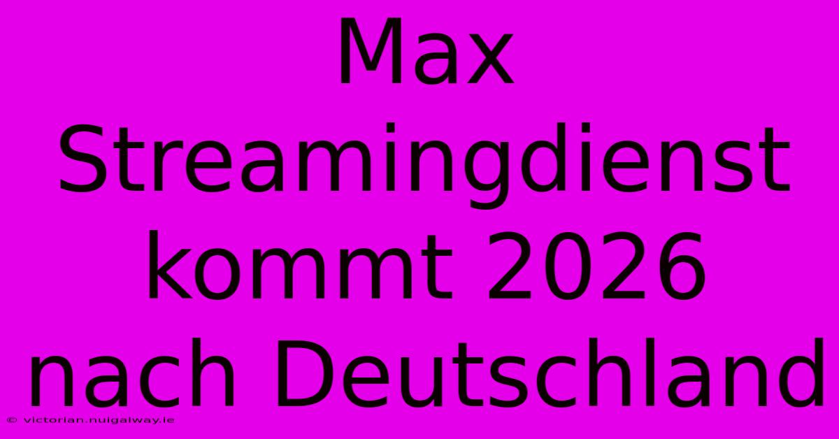 Max Streamingdienst Kommt 2026 Nach Deutschland