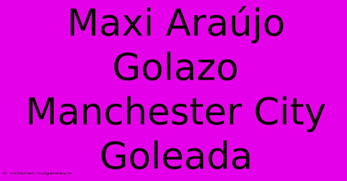 Maxi Araújo Golazo Manchester City Goleada