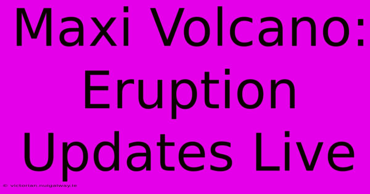 Maxi Volcano: Eruption Updates Live