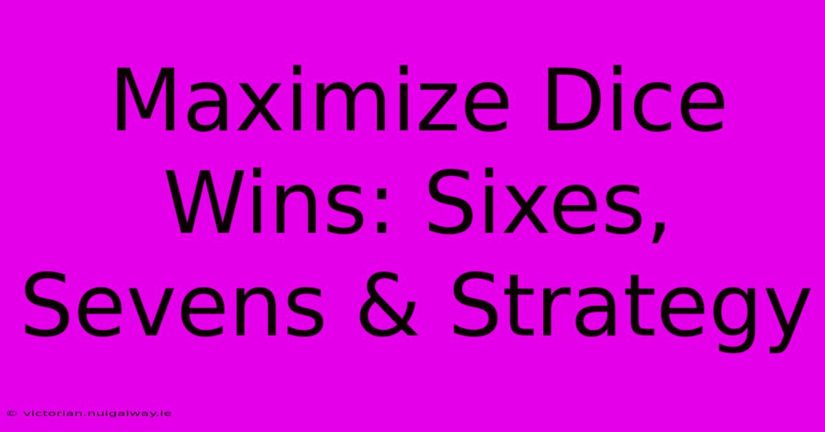 Maximize Dice Wins: Sixes, Sevens & Strategy 