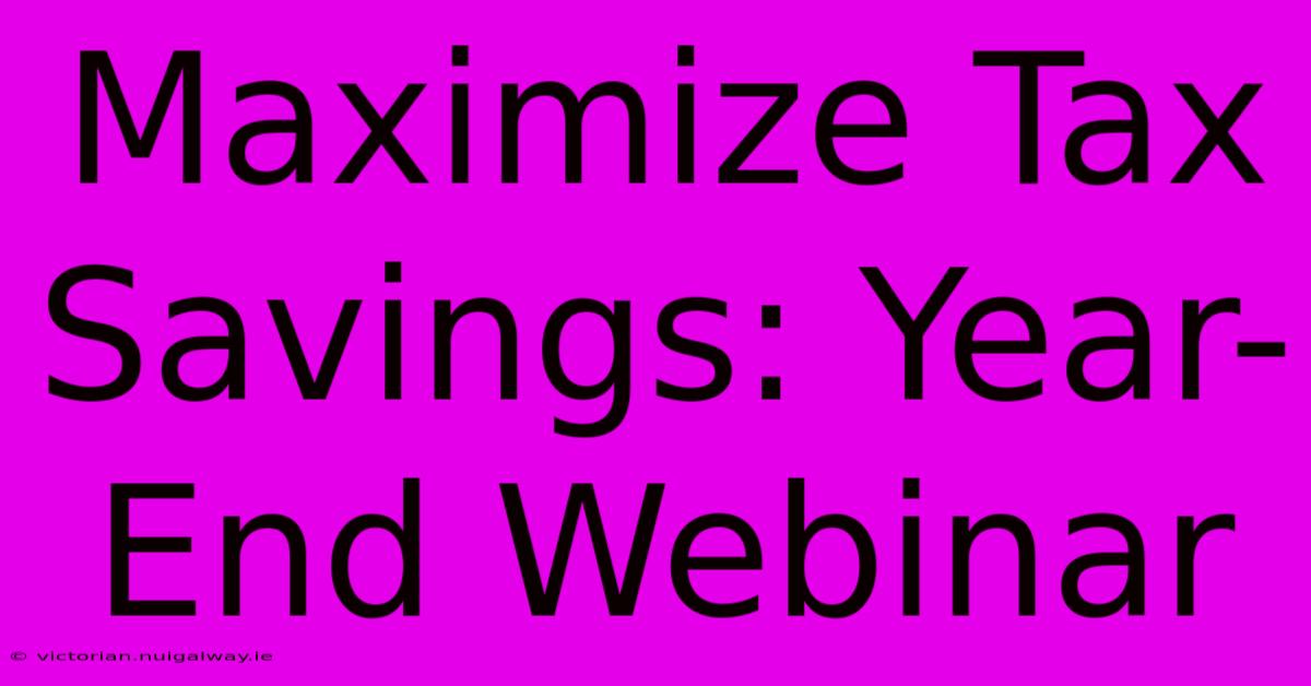 Maximize Tax Savings: Year-End Webinar 