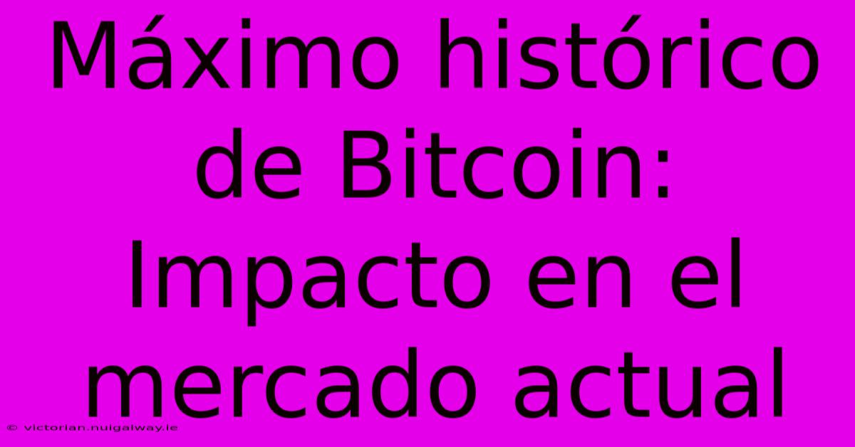 Máximo Histórico De Bitcoin: Impacto En El Mercado Actual